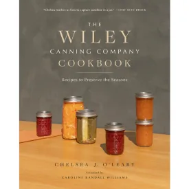 The Wiley Canning Company Cookbook: Recipes to Preserve the Seasons